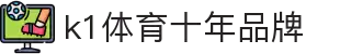 k1体育 - 十年品牌 值得信赖